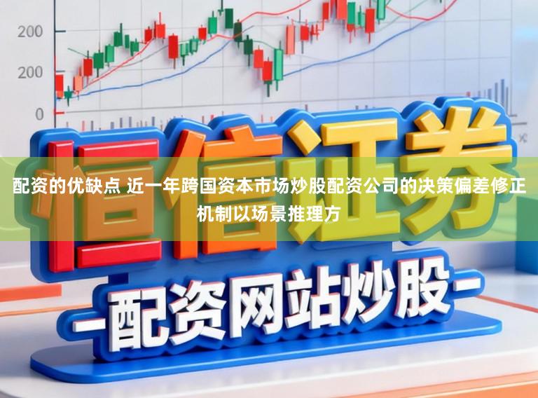 配资的优缺点 近一年跨国资本市场炒股配资公司的决策偏差修正机制以场景推理方