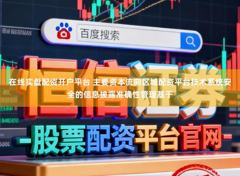 在线实盘配资开户平台 主要资本流向区域配资平台技术系统安全的信息披露准确性管理基于