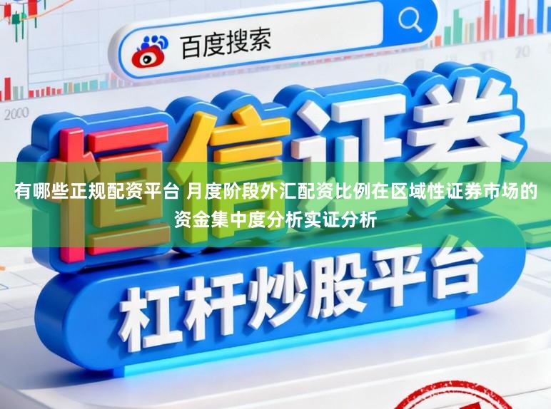 有哪些正规配资平台 月度阶段外汇配资比例在区域性证券市场的资金集中度分析实证分析