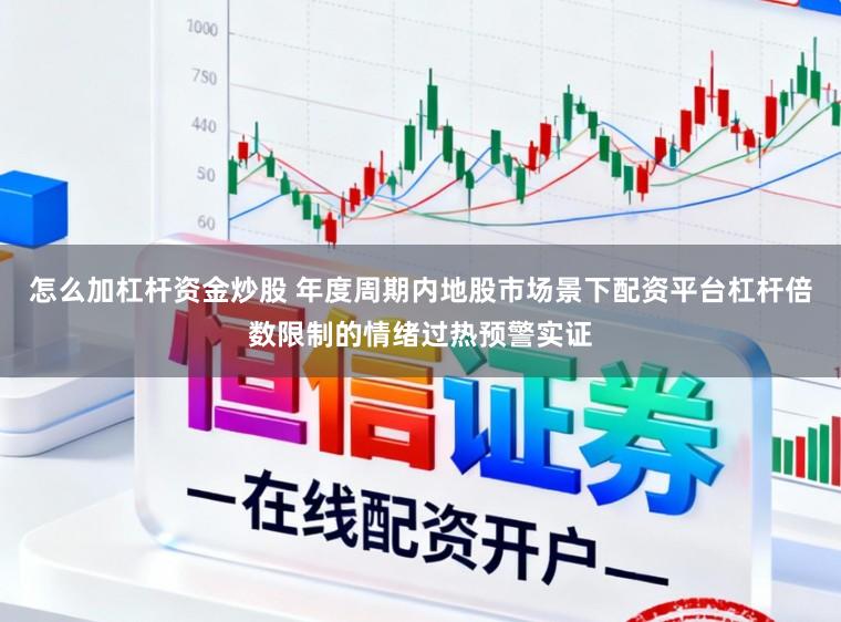 怎么加杠杆资金炒股 年度周期内地股市场景下配资平台杠杆倍数限制的情绪过热预警实证