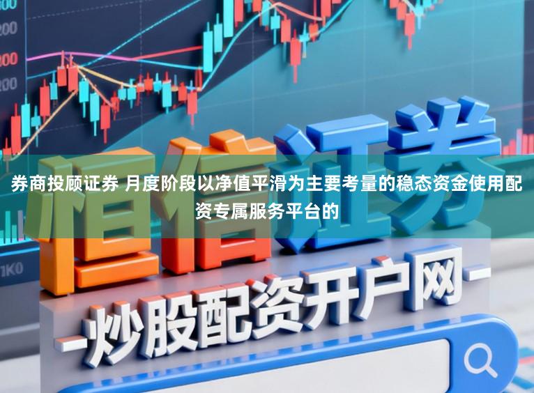 券商投顾证券 月度阶段以净值平滑为主要考量的稳态资金使用配资专属服务平台的