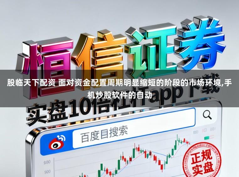 股临天下配资 面对资金配置周期明显缩短的阶段的市场环境,手机炒股软件的自动