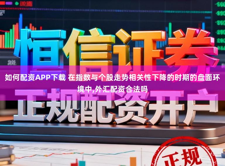 如何配资APP下载 在指数与个股走势相关性下降的时期的盘面环境中,外汇配资合法吗