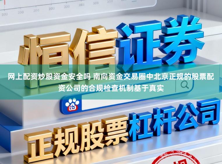 网上配资炒股资金安全吗 南向资金交易圈中北京正规的股票配资公司的合规检查机制基于真实