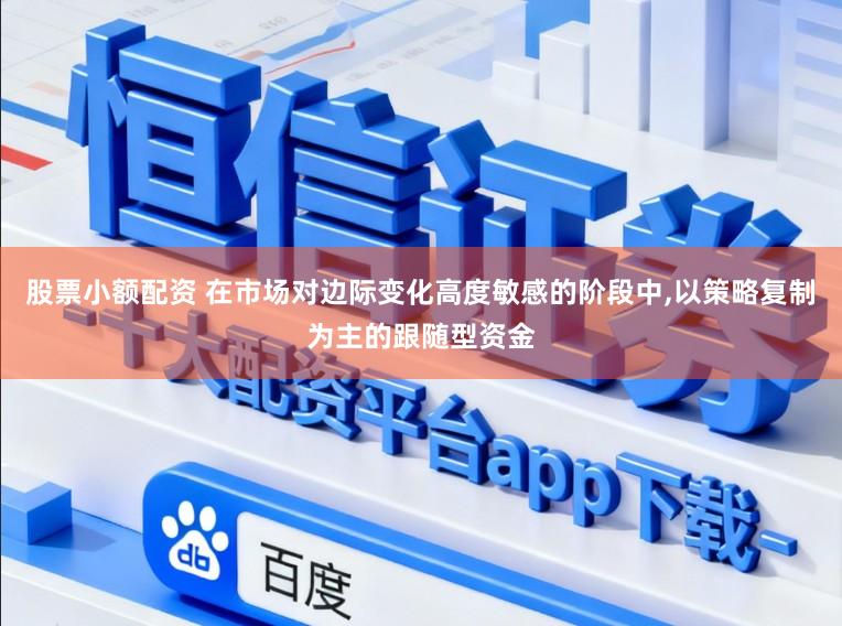 股票小额配资 在市场对边际变化高度敏感的阶段中,以策略复制为主的跟随型资金