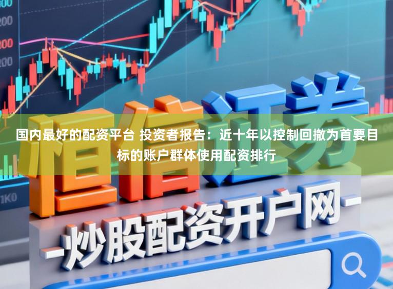 国内最好的配资平台 投资者报告：近十年以控制回撤为首要目标的账户群体使用配资排行