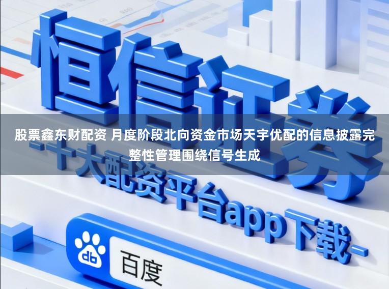 股票鑫东财配资 月度阶段北向资金市场天宇优配的信息披露完整性管理围绕信号生成