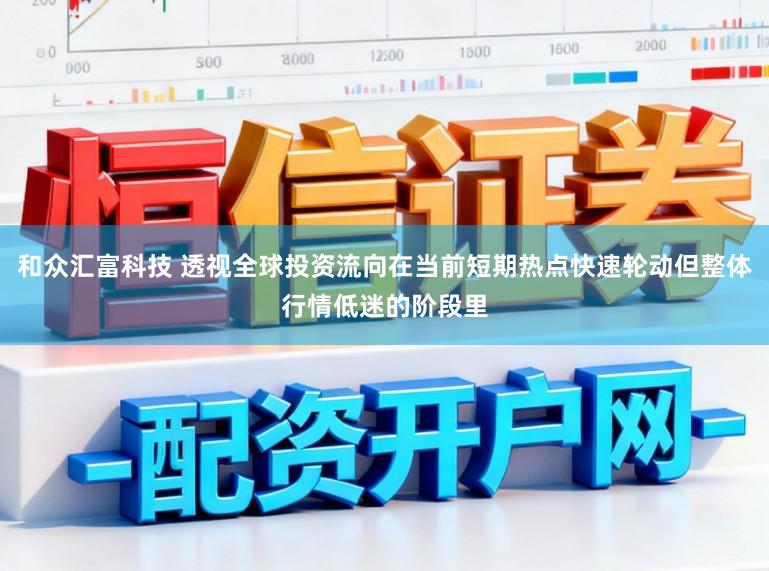 和众汇富科技 透视全球投资流向在当前短期热点快速轮动但整体行情低迷的阶段里