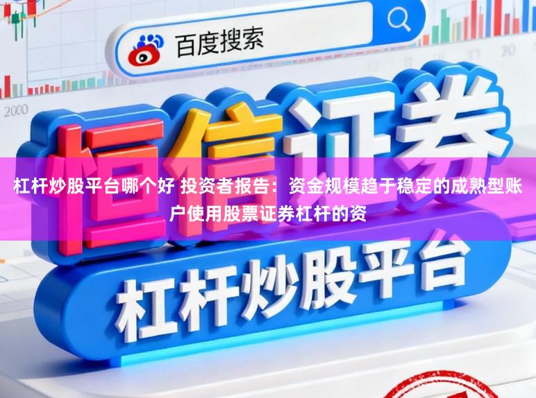 杠杆炒股平台哪个好 投资者报告：资金规模趋于稳定的成熟型账户使用股票证券杠杆的资