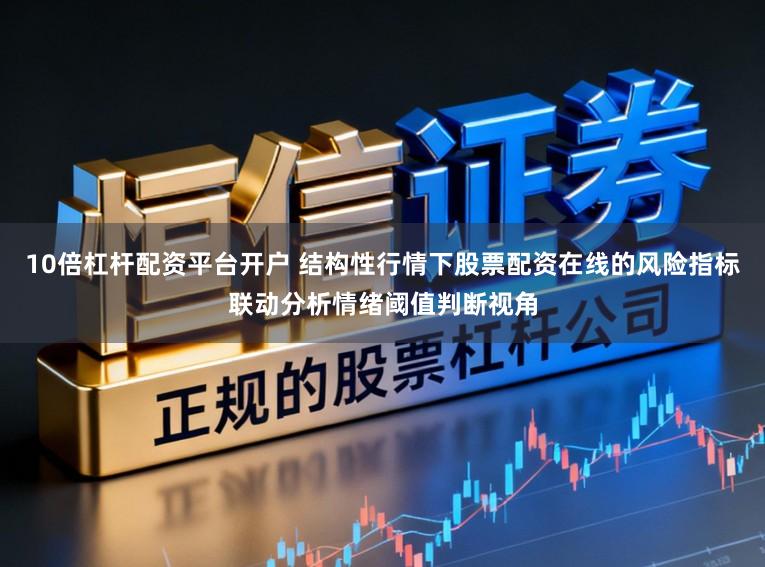 10倍杠杆配资平台开户 结构性行情下股票配资在线的风险指标联动分析情绪阈值判断视角