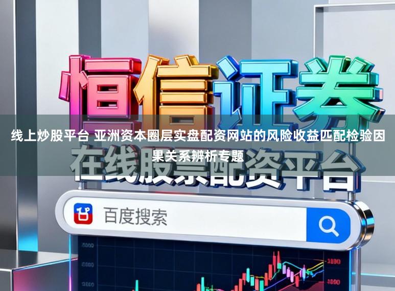 线上炒股平台 亚洲资本圈层实盘配资网站的风险收益匹配检验因果关系辨析专题