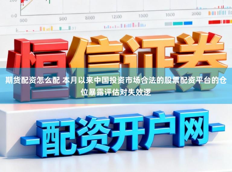 期货配资怎么配 本月以来中国投资市场合法的股票配资平台的仓位暴露评估对失效逻
