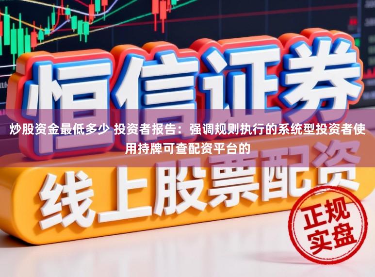 炒股资金最低多少 投资者报告：强调规则执行的系统型投资者使用持牌可查配资平台的