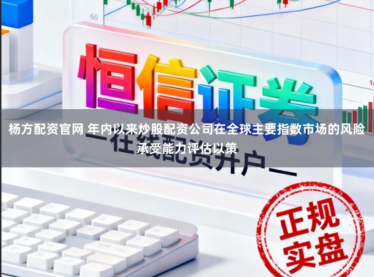 杨方配资官网 年内以来炒股配资公司在全球主要指数市场的风险承受能力评估以策