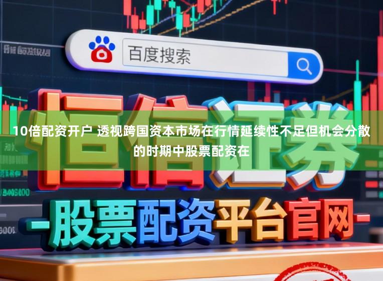 10倍配资开户 透视跨国资本市场在行情延续性不足但机会分散的时期中股票配资在