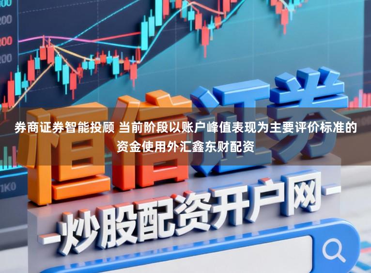 券商证券智能投顾 当前阶段以账户峰值表现为主要评价标准的资金使用外汇鑫东财配资