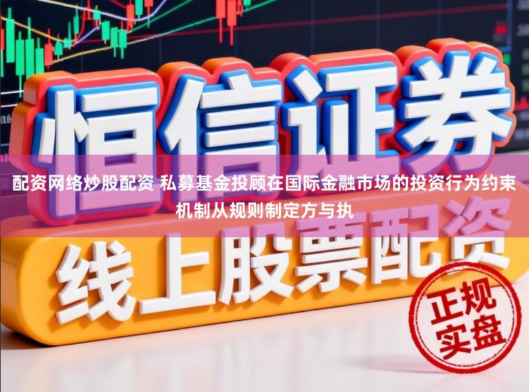 配资网络炒股配资 私募基金投顾在国际金融市场的投资行为约束机制从规则制定方与执
