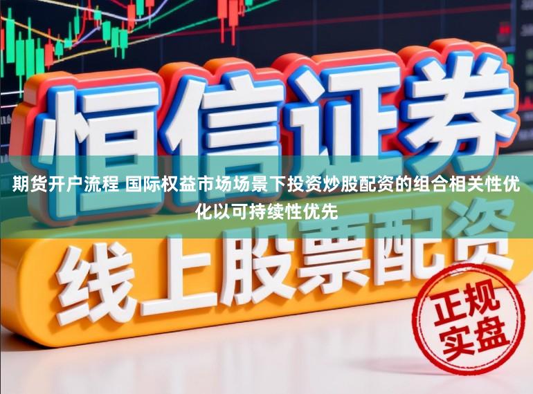 期货开户流程 国际权益市场场景下投资炒股配资的组合相关性优化以可持续性优先