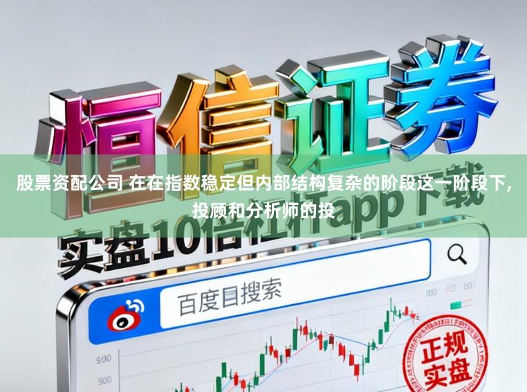 股票资配公司 在在指数稳定但内部结构复杂的阶段这一阶段下,投顾和分析师的投