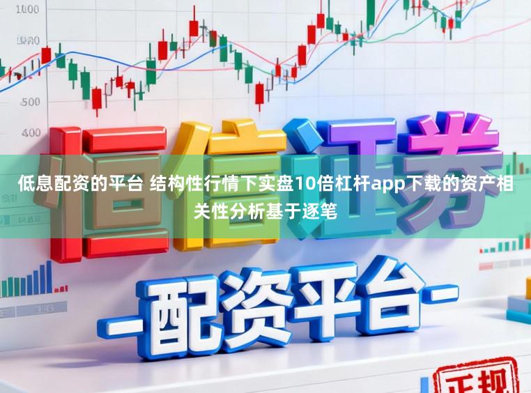 低息配资的平台 结构性行情下实盘10倍杠杆app下载的资产相关性分析基于逐笔