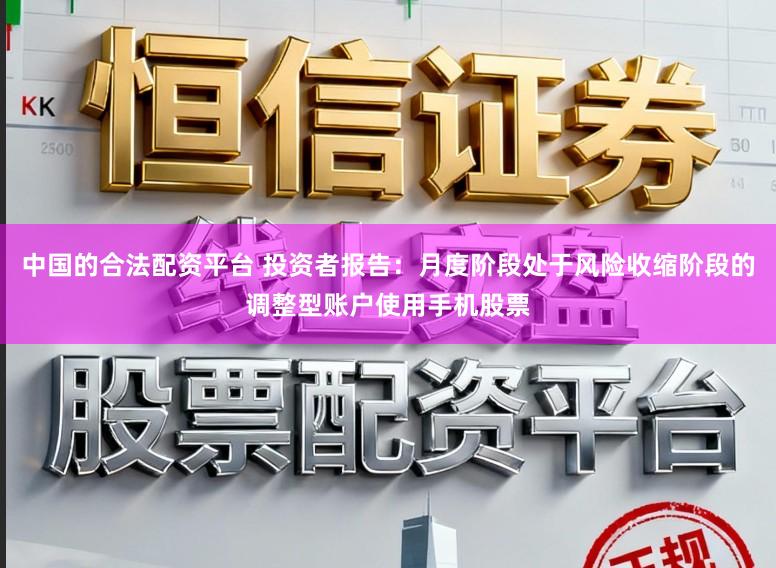 中国的合法配资平台 投资者报告：月度阶段处于风险收缩阶段的调整型账户使用手机股票