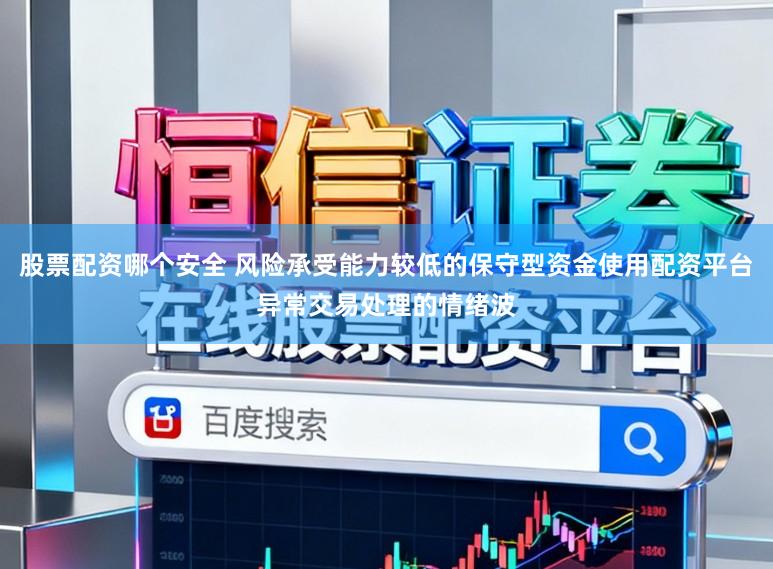 股票配资哪个安全 风险承受能力较低的保守型资金使用配资平台异常交易处理的情绪波