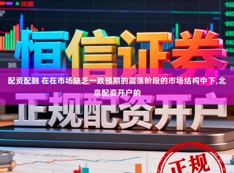 配资配融 在在市场缺乏一致预期的震荡阶段的市场结构中下,北京配资开户的