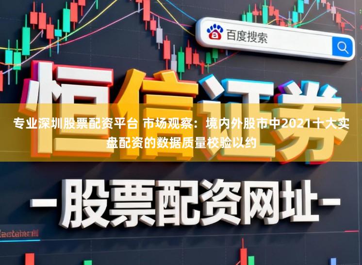专业深圳股票配资平台 市场观察：境内外股市中2021十大实盘配资的数据质量校验以约