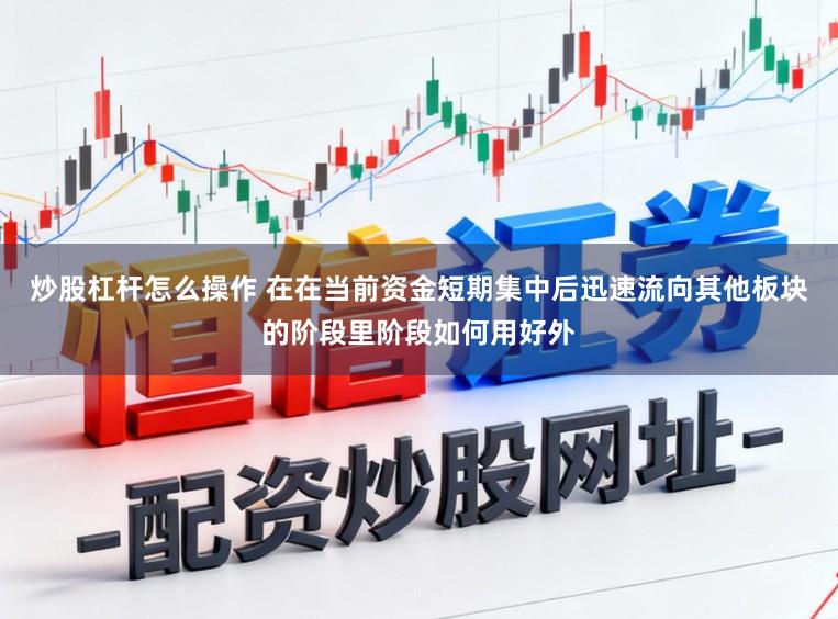炒股杠杆怎么操作 在在当前资金短期集中后迅速流向其他板块的阶段里阶段如何用好外