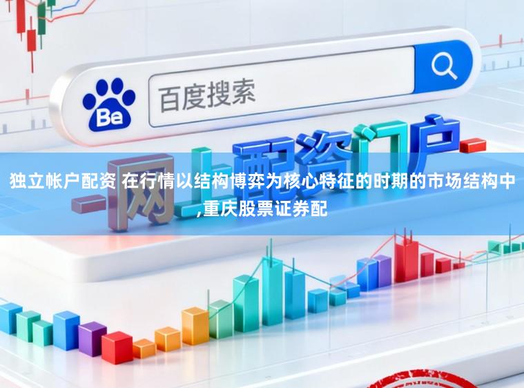 独立帐户配资 在行情以结构博弈为核心特征的时期的市场结构中,重庆股票证券配