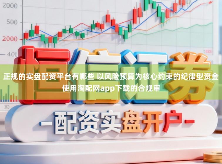 正规的实盘配资平台有哪些 以风险预算为核心约束的纪律型资金使用淘配网app下载的合规审