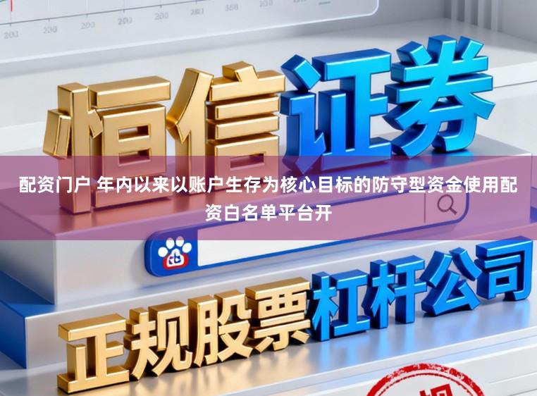 配资门户 年内以来以账户生存为核心目标的防守型资金使用配资白名单平台开