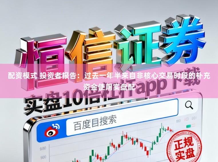 配资模式 投资者报告：过去一年半来自非核心交易时段的补充资金使用实盘配