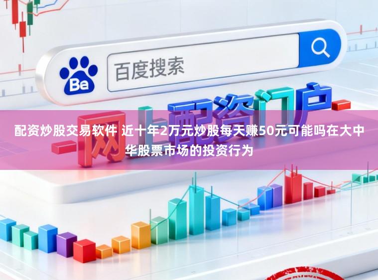 配资炒股交易软件 近十年2万元炒股每天赚50元可能吗在大中华股票市场的投资行为
