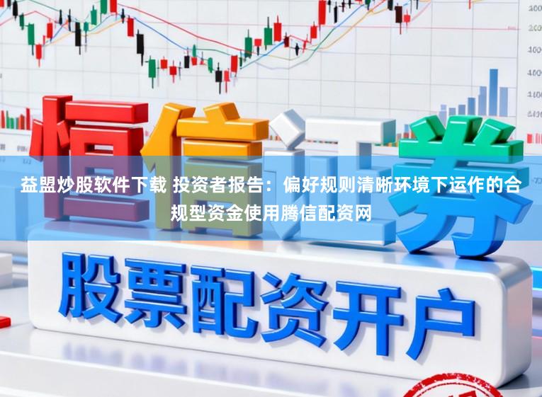 益盟炒股软件下载 投资者报告：偏好规则清晰环境下运作的合规型资金使用腾信配资网