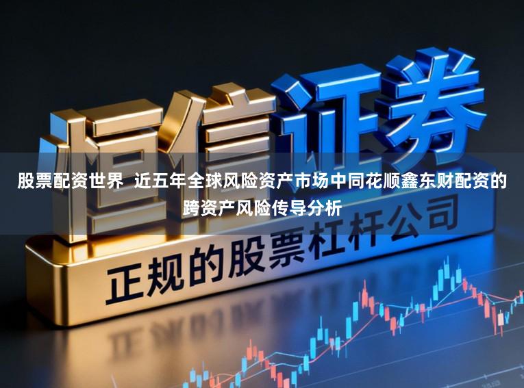 股票配资世界  近五年全球风险资产市场中同花顺鑫东财配资的跨资产风险传导分析