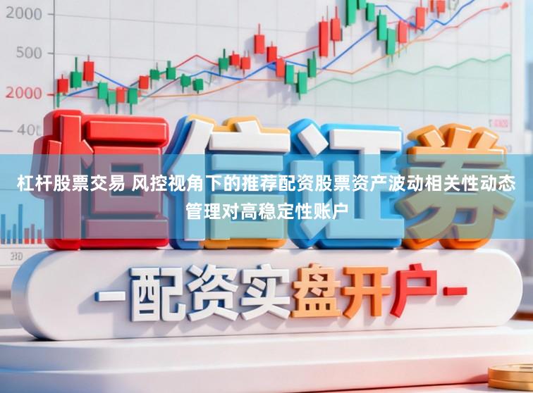 杠杆股票交易 风控视角下的推荐配资股票资产波动相关性动态管理对高稳定性账户