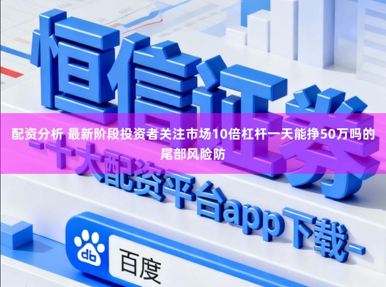 配资分析 最新阶段投资者关注市场10倍杠杆一天能挣50万吗的尾部风险防