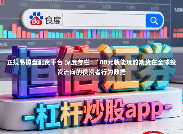 正规易操盘配资平台 深度专栏：100元就能玩的期货在全球投资流向的投资者行为数据