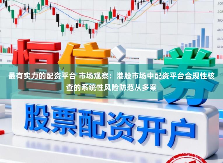 最有实力的配资平台 市场观察：港股市场中配资平台合规性核查的系统性风险防范从多案