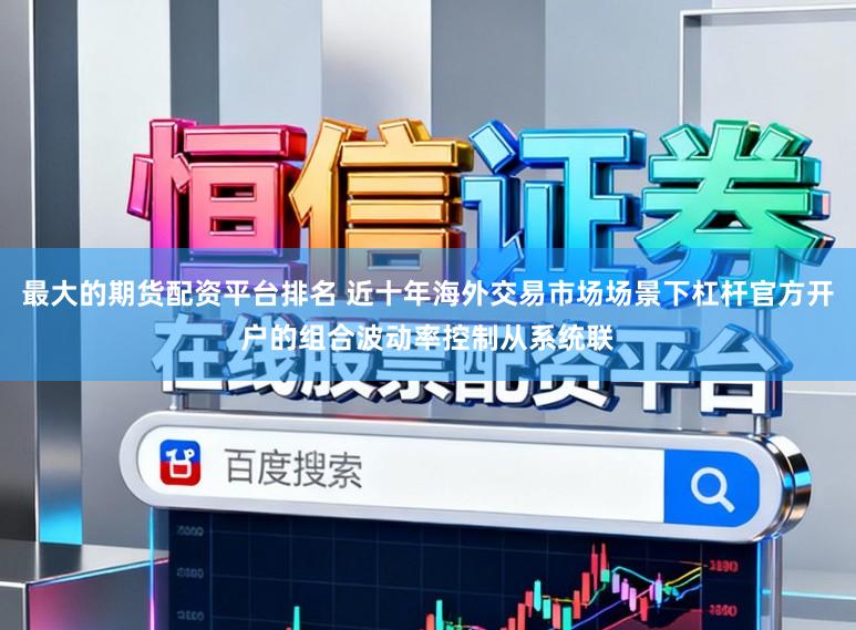 最大的期货配资平台排名 近十年海外交易市场场景下杠杆官方开户的组合波动率控制从系统联