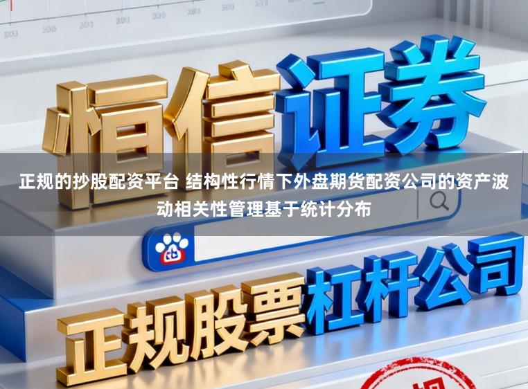 正规的抄股配资平台 结构性行情下外盘期货配资公司的资产波动相关性管理基于统计分布