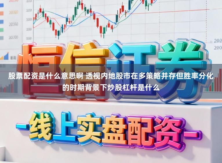 股票配资是什么意思啊 透视内地股市在多策略并存但胜率分化的时期背景下炒股杠杆是什么