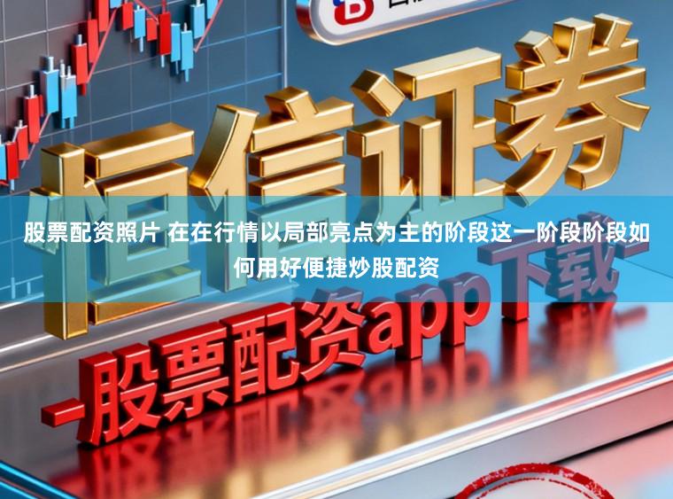 股票配资照片 在在行情以局部亮点为主的阶段这一阶段阶段如何用好便捷炒股配资