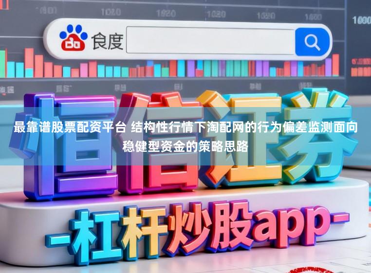 最靠谱股票配资平台 结构性行情下淘配网的行为偏差监测面向稳健型资金的策略思路