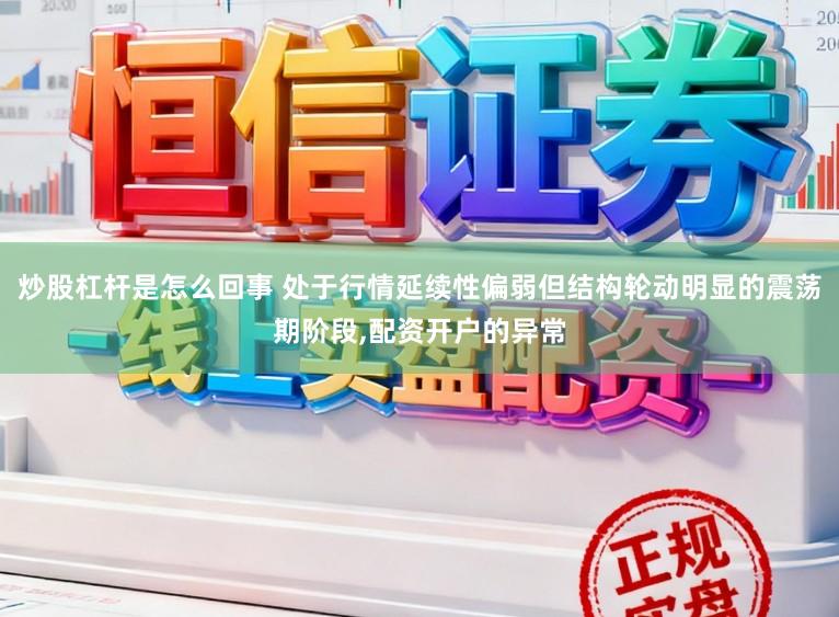 炒股杠杆是怎么回事 处于行情延续性偏弱但结构轮动明显的震荡期阶段,配资开户的异常