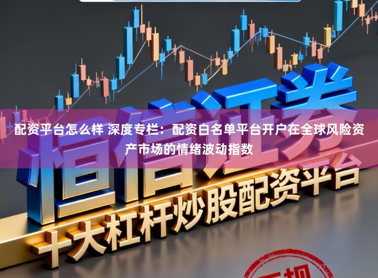 配资平台怎么样 深度专栏：配资白名单平台开户在全球风险资产市场的情绪波动指数