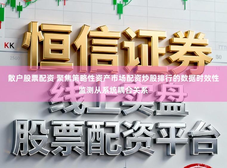 散户股票配资 聚焦策略性资产市场配资炒股排行的数据时效性监测从系统耦合关系