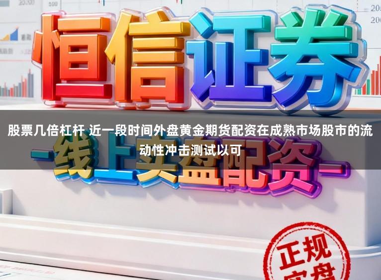 股票几倍杠杆 近一段时间外盘黄金期货配资在成熟市场股市的流动性冲击测试以可