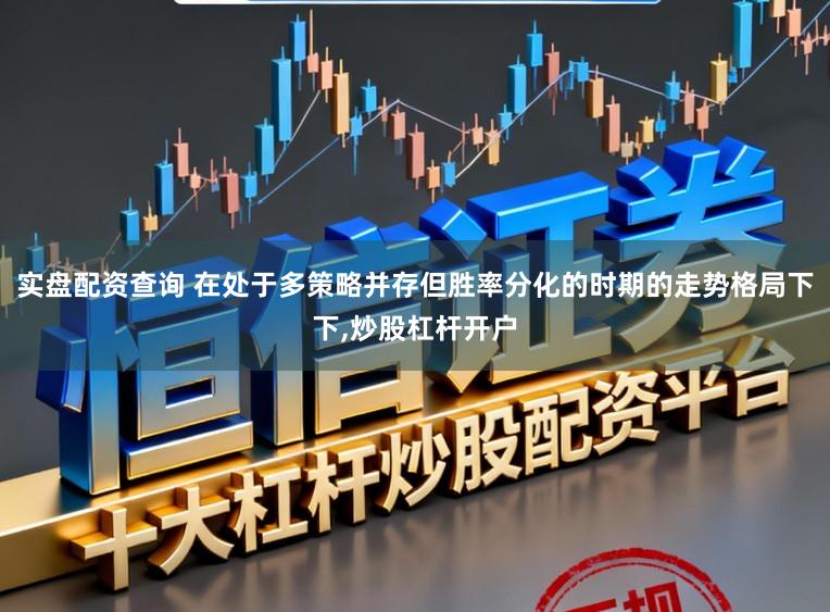 实盘配资查询 在处于多策略并存但胜率分化的时期的走势格局下下,炒股杠杆开户